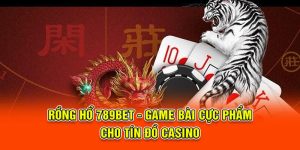 Rồng Hổ 789BET - Game Bài Cực Phẩm Cho Tín Đồ Casino