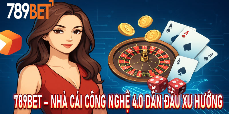789BET – Nhà Cái Công Nghệ 4.0 Dẫn Đầu Xu Hướng